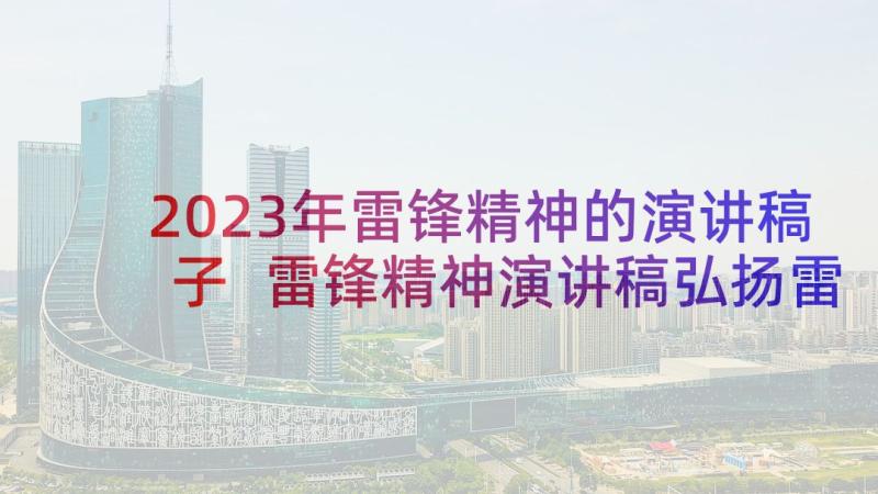 2023年雷锋精神的演讲稿子 雷锋精神演讲稿弘扬雷锋精神演讲稿(实用6篇)