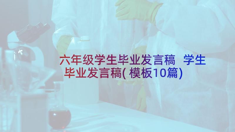 六年级学生毕业发言稿 学生毕业发言稿(模板10篇)