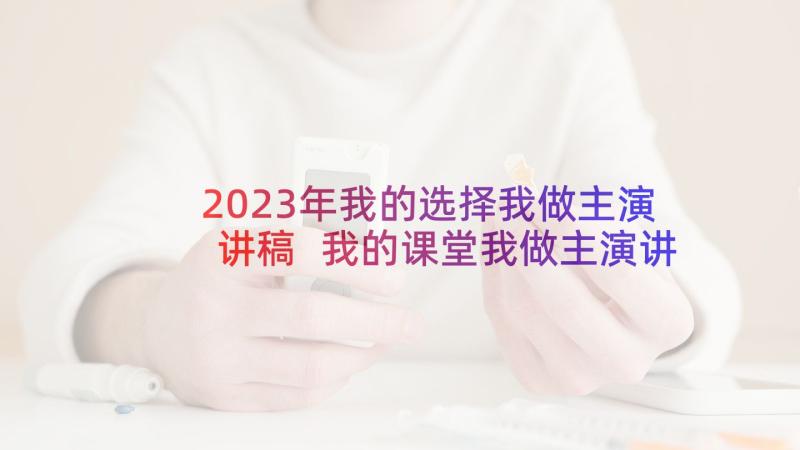 2023年我的选择我做主演讲稿 我的课堂我做主演讲稿(实用10篇)