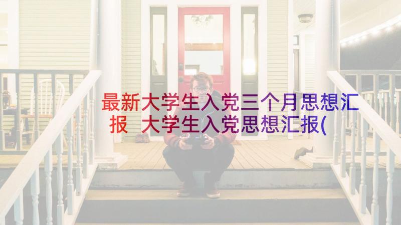 最新大学生入党三个月思想汇报 大学生入党思想汇报(大全10篇)