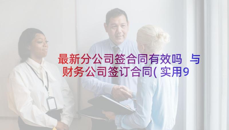 最新分公司签合同有效吗 与财务公司签订合同(实用9篇)