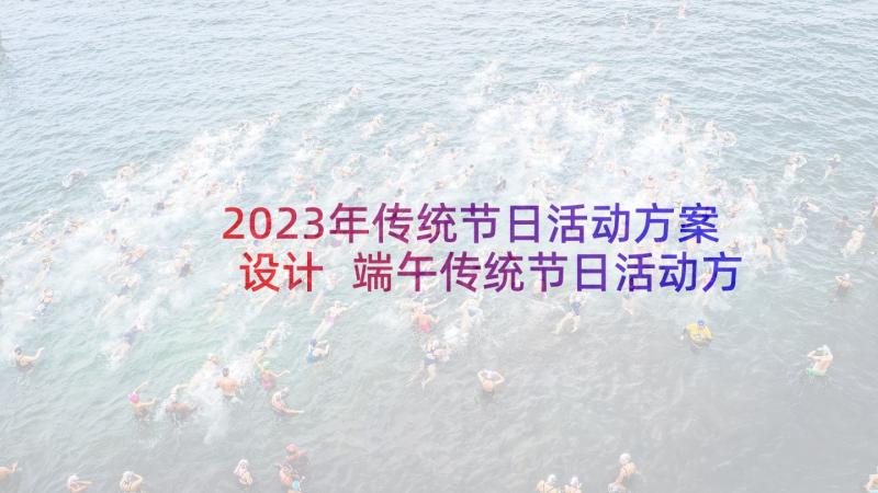 2023年传统节日活动方案设计 端午传统节日活动方案(汇总6篇)