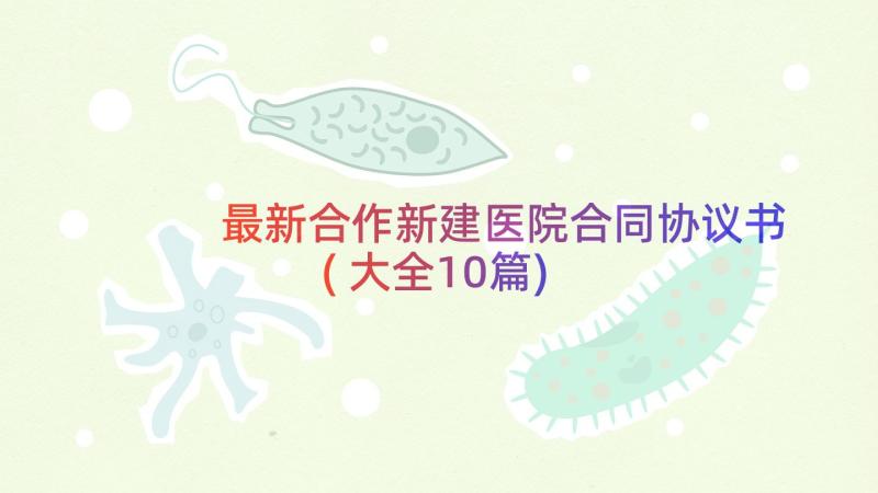 最新合作新建医院合同协议书(大全10篇)