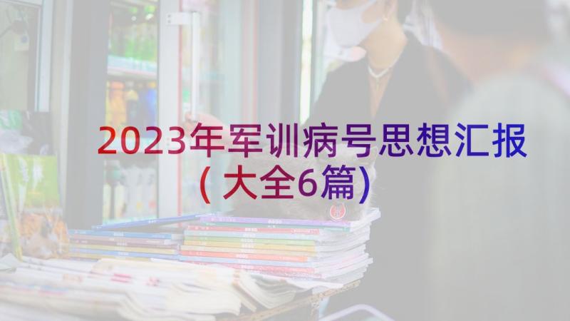 2023年军训病号思想汇报(大全6篇)