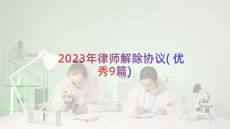 2023年律师解除协议(优秀9篇)