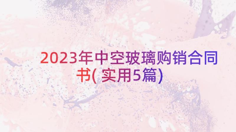 2023年中空玻璃购销合同书(实用5篇)