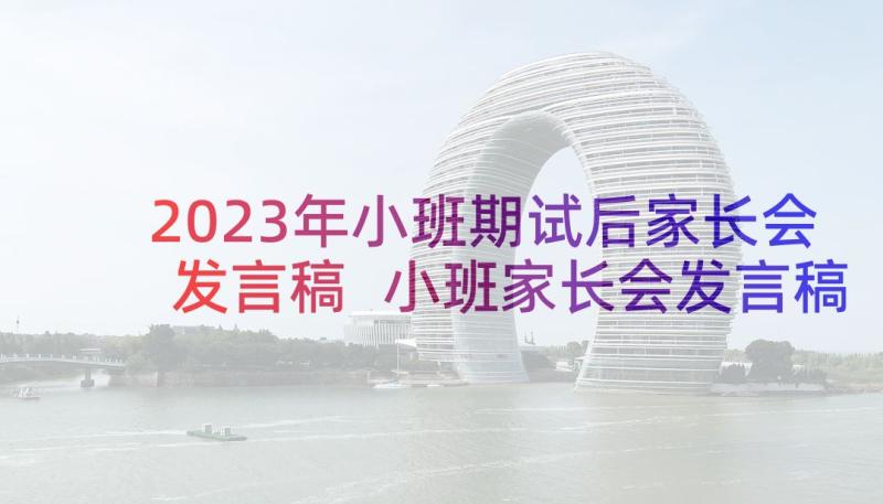 2023年小班期试后家长会发言稿 小班家长会发言稿(实用5篇)