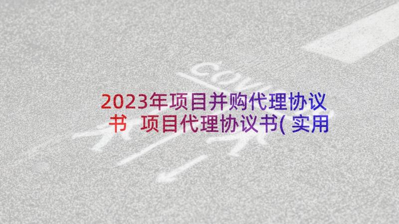 2023年项目并购代理协议书 项目代理协议书(实用8篇)