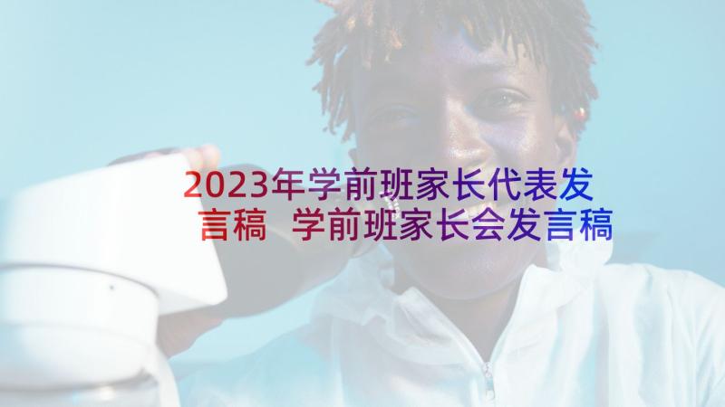 2023年学前班家长代表发言稿 学前班家长会发言稿(实用9篇)