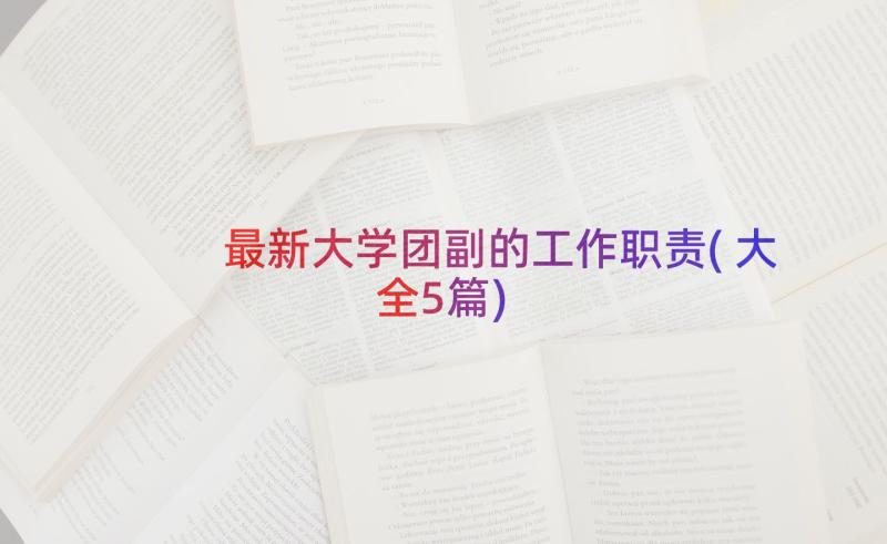 最新大学团副的工作职责(大全5篇)