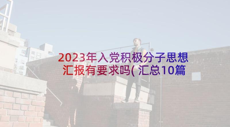 2023年入党积极分子思想汇报有要求吗(汇总10篇)