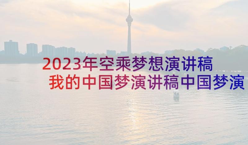 2023年空乘梦想演讲稿 我的中国梦演讲稿中国梦演讲稿(模板7篇)