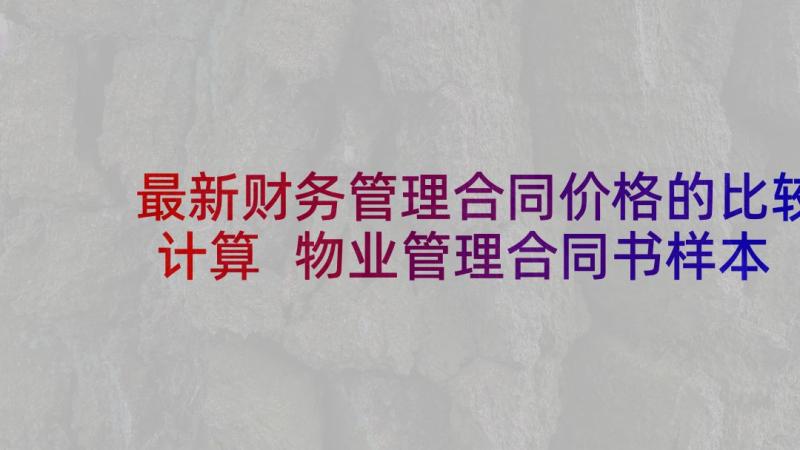 最新财务管理合同价格的比较计算 物业管理合同书样本(优质5篇)