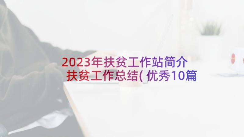 2023年扶贫工作站简介 扶贫工作总结(优秀10篇)