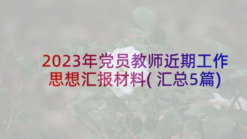 2023年党员教师近期工作思想汇报材料(汇总5篇)