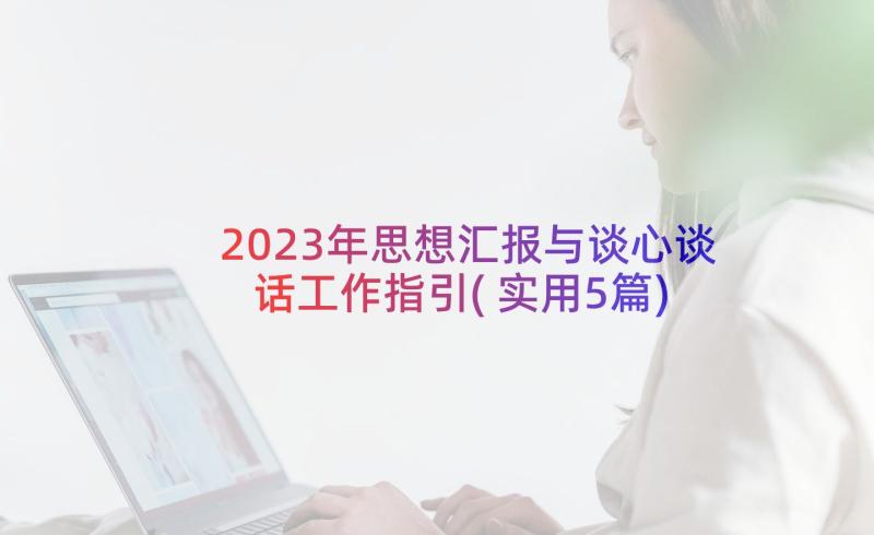 2023年思想汇报与谈心谈话工作指引(实用5篇)