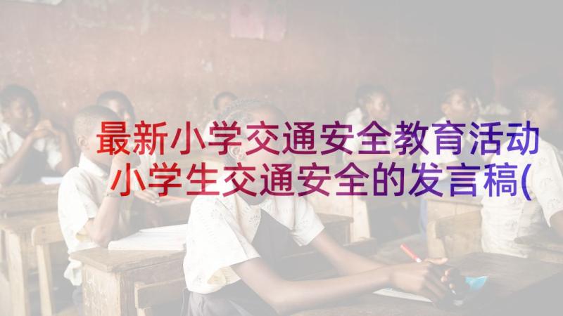 最新小学交通安全教育活动 小学生交通安全的发言稿(精选7篇)