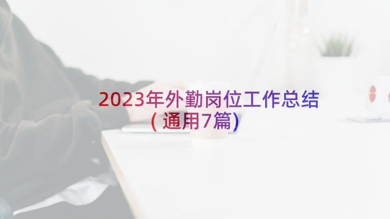 2023年外勤岗位工作总结(通用7篇)