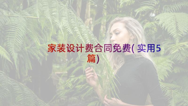 家装设计费合同免费(实用5篇)