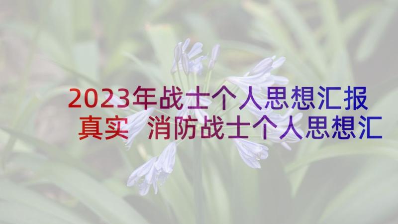 2023年战士个人思想汇报真实 消防战士个人思想汇报(优秀5篇)