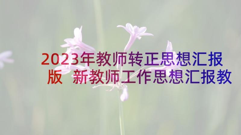 2023年教师转正思想汇报版 新教师工作思想汇报教师工作思想汇报(优质7篇)