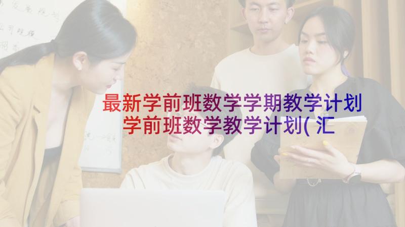 最新学前班数学学期教学计划 学前班数学教学计划(汇总6篇)