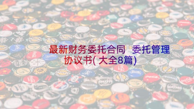 最新财务委托合同 委托管理协议书(大全8篇)