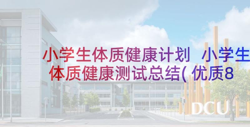 小学生体质健康计划 小学生体质健康测试总结(优质8篇)