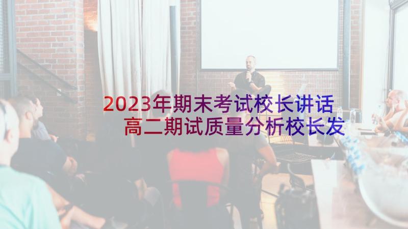 2023年期末考试校长讲话 高二期试质量分析校长发言稿(精选5篇)