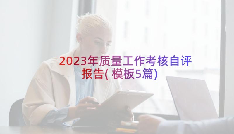 2023年质量工作考核自评报告(模板5篇)