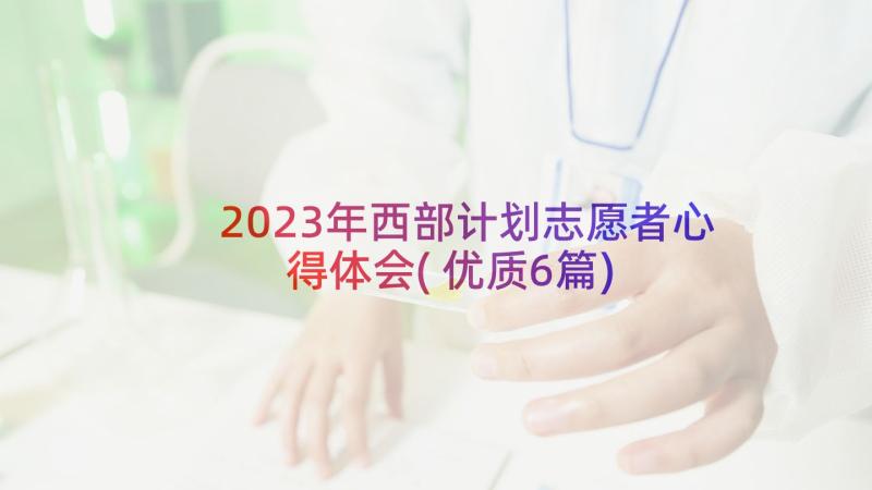 2023年西部计划志愿者心得体会(优质6篇)