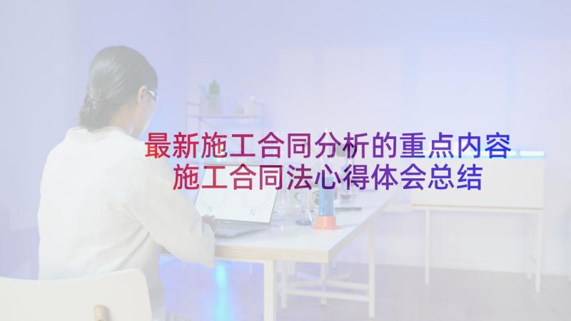 最新施工合同分析的重点内容 施工合同法心得体会总结(优秀7篇)