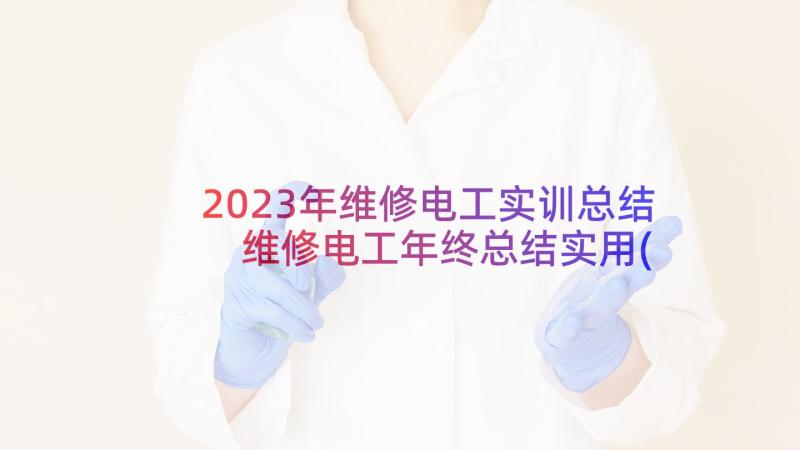 2023年维修电工实训总结 维修电工年终总结实用(模板5篇)