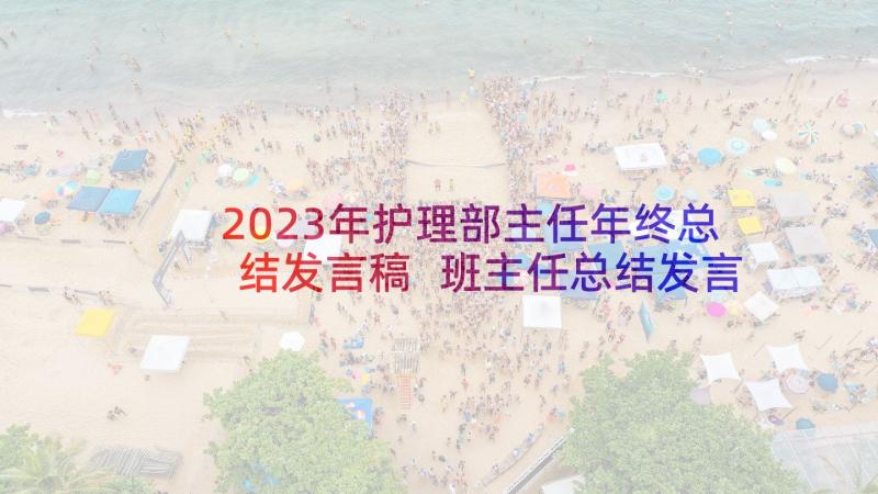 2023年护理部主任年终总结发言稿 班主任总结发言稿(实用7篇)