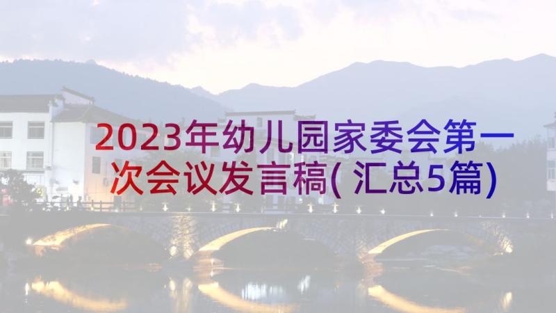 2023年幼儿园家委会第一次会议发言稿(汇总5篇)