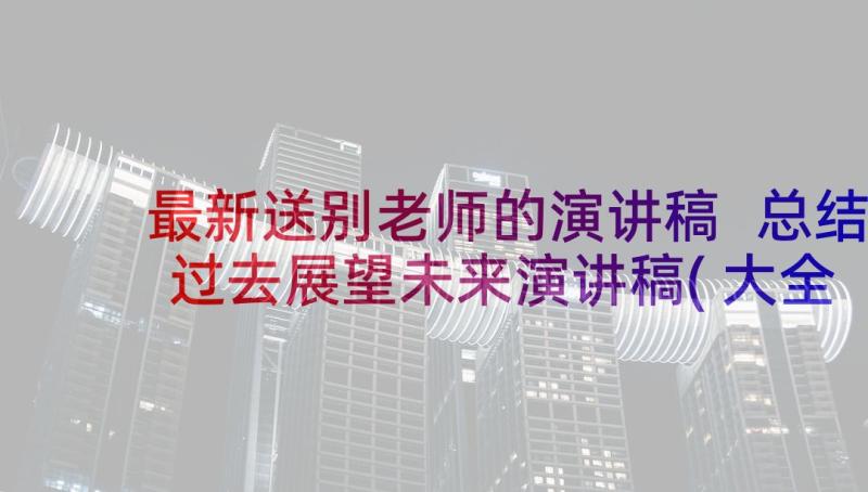 最新送别老师的演讲稿 总结过去展望未来演讲稿(大全9篇)