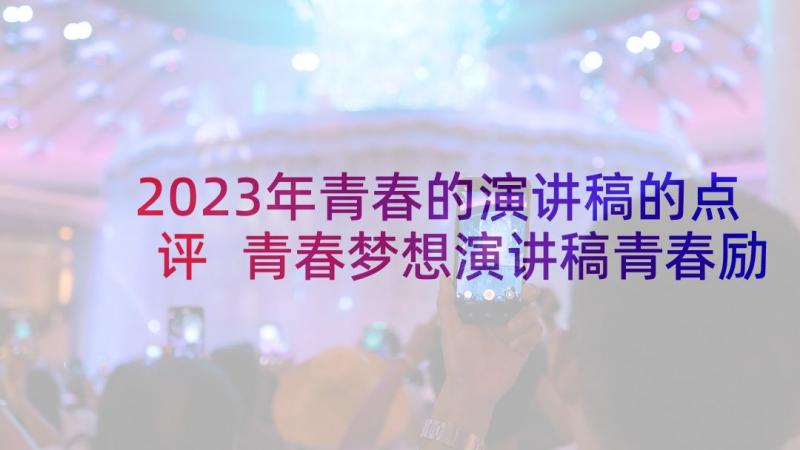 2023年青春的演讲稿的点评 青春梦想演讲稿青春励志演讲稿(汇总5篇)