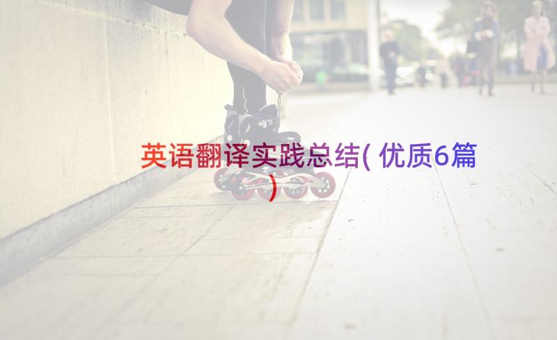 英语翻译实践总结(优质6篇)