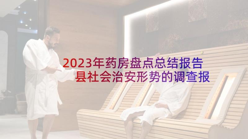 2023年药房盘点总结报告 县社会治安形势的调查报告总结(汇总5篇)