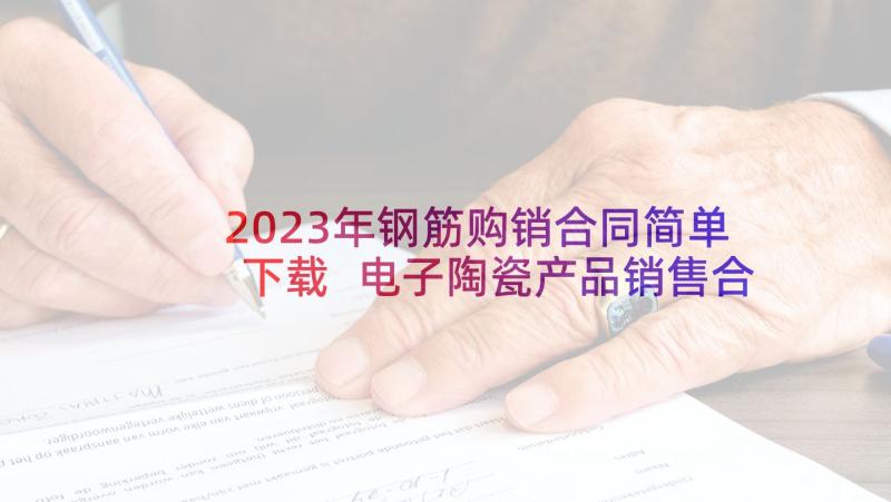 2023年钢筋购销合同简单下载 电子陶瓷产品销售合同实用(通用5篇)