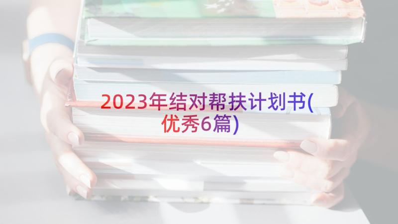 2023年结对帮扶计划书(优秀6篇)