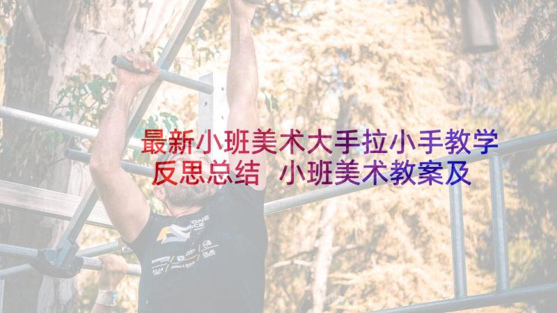 最新小班美术大手拉小手教学反思总结 小班美术教案及教学反思我的小手变变变(优秀5篇)