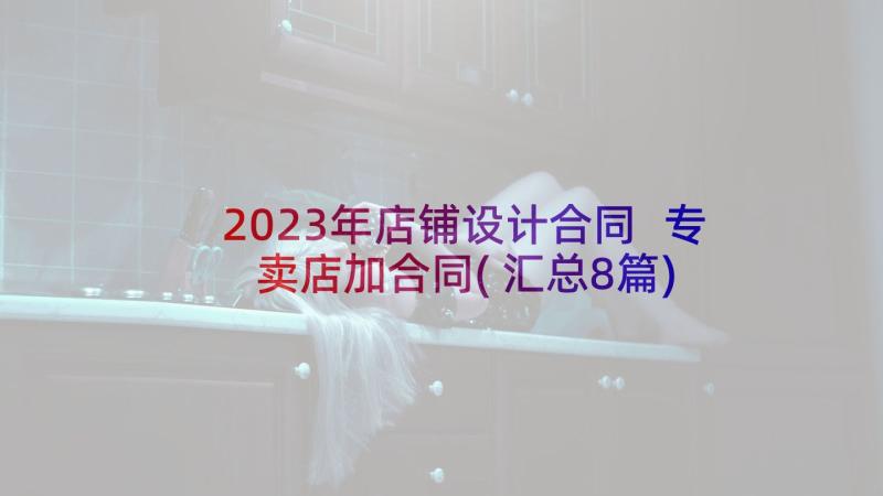 2023年店铺设计合同 专卖店加合同(汇总8篇)