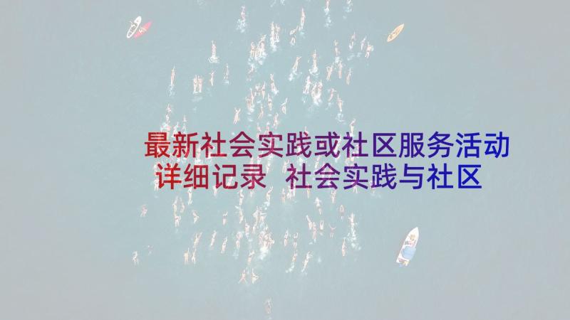 最新社会实践或社区服务活动详细记录 社会实践与社区服务活动策划(通用5篇)