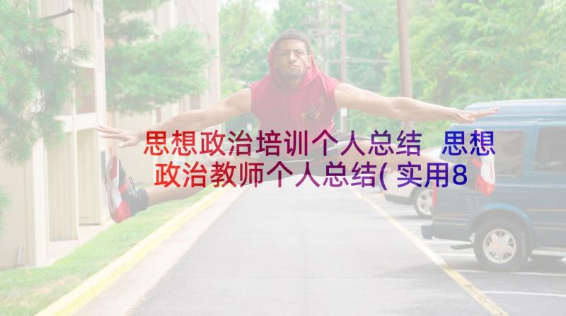 思想政治培训个人总结 思想政治教师个人总结(实用8篇)