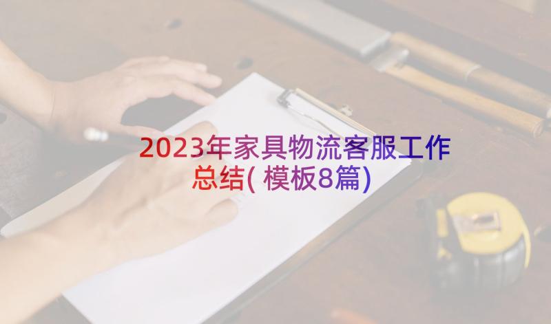 2023年家具物流客服工作总结(模板8篇)