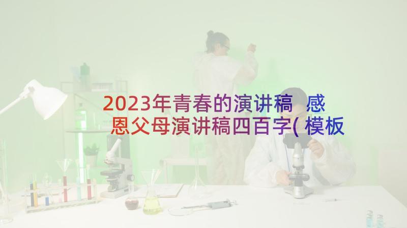 2023年青春的演讲稿 感恩父母演讲稿四百字(模板6篇)