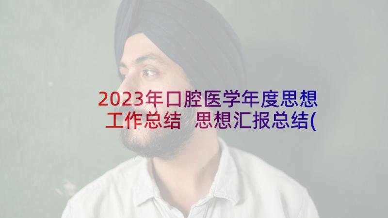 2023年口腔医学年度思想工作总结 思想汇报总结(汇总7篇)