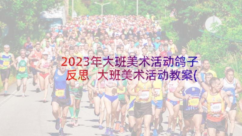 2023年大班美术活动鸽子反思 大班美术活动教案(实用7篇)