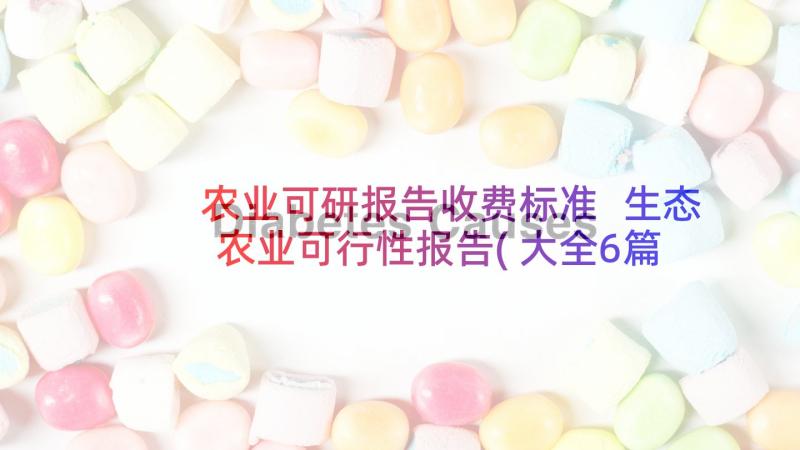 农业可研报告收费标准 生态农业可行性报告(大全6篇)